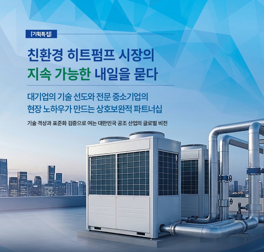 월간 설비기술 10월호 기획특집 친환경 히트펌프 대중소기업 상생으로 글로벌 시장을 선도하다